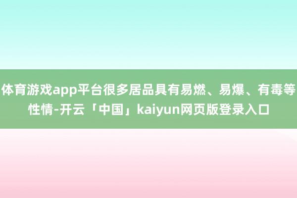 体育游戏app平台很多居品具有易燃、易爆、有毒等性情-开云「中国」kaiyun网页版登录入口