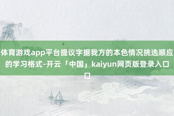 体育游戏app平台提议字据我方的本色情况挑选顺应的学习格式-开云「中国」kaiyun网页版登录入口