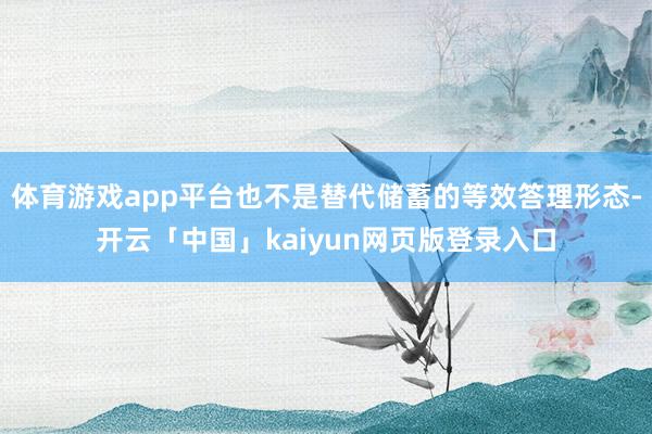 体育游戏app平台也不是替代储蓄的等效答理形态-开云「中国」kaiyun网页版登录入口