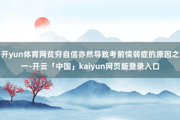 开yun体育网贫穷自信亦然导致考前懦弱症的原因之一-开云「中国」kaiyun网页版登录入口