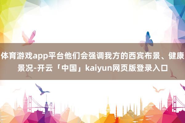 体育游戏app平台他们会强调我方的西宾布景、健康景况-开云「中国」kaiyun网页版登录入口