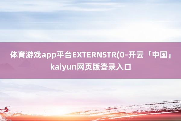 体育游戏app平台EXTERNSTR(0-开云「中国」kaiyun网页版登录入口
