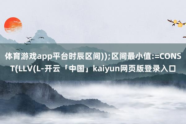 体育游戏app平台时辰区间));区间最小值:=CONST(LLV(L-开云「中国」kaiyun网页版登录入口
