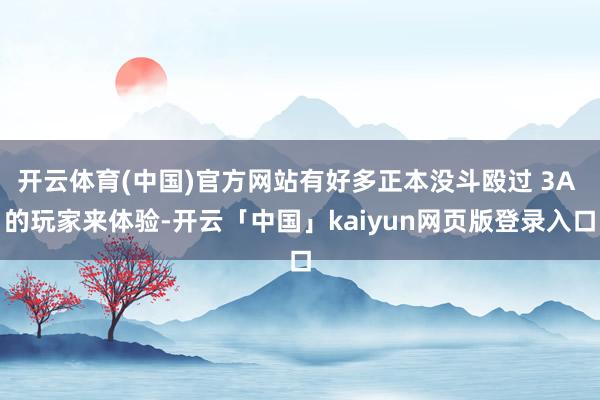 开云体育(中国)官方网站有好多正本没斗殴过 3A 的玩家来体验-开云「中国」kaiyun网页版登录入口