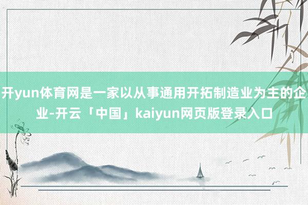 开yun体育网是一家以从事通用开拓制造业为主的企业-开云「中国」kaiyun网页版登录入口