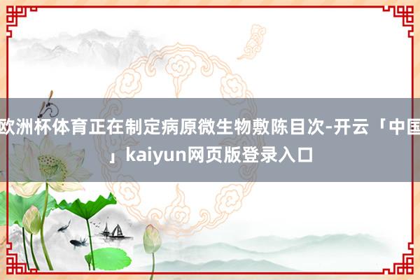 欧洲杯体育正在制定病原微生物敷陈目次-开云「中国」kaiyun网页版登录入口