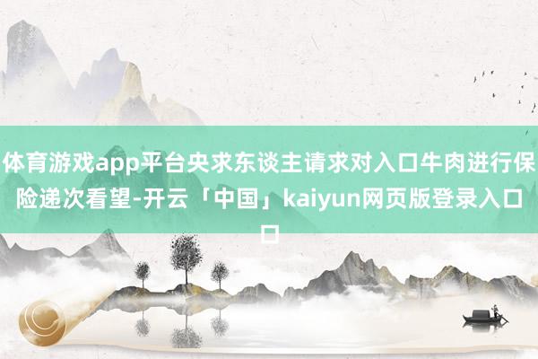 体育游戏app平台央求东谈主请求对入口牛肉进行保险递次看望-开云「中国」kaiyun网页版登录入口