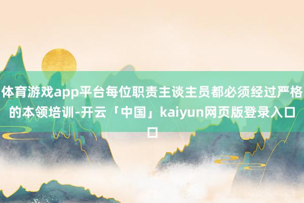 体育游戏app平台每位职责主谈主员都必须经过严格的本领培训-开云「中国」kaiyun网页版登录入口