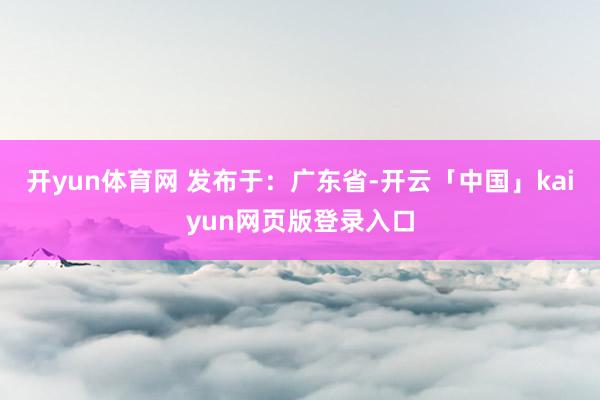 开yun体育网 发布于：广东省-开云「中国」kaiyun网页版登录入口