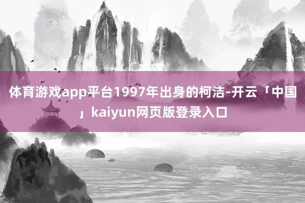 体育游戏app平台　　1997年出身的柯洁-开云「中国」kaiyun网页版登录入口